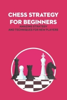 Chess Strategy For Beginners: Amazing Strategy and Techniques For New Players B09SXPCK96 Book Cover