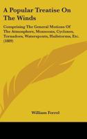 A Popular Treatise On the Winds: Comprising the General Motions of the Atmosphere, Monsoons, Cyclones, Tornadoes, Waterspouts, Hail-Storms, Etc., Etc 1357675445 Book Cover