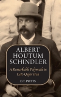 Albert Houtum Schindler: A Remarkable Polymath in Late-Qajar Iran 1949445585 Book Cover