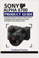SONY ALPHA 6700 PRODUKTLEITFADEN: Ein Leitfaden für kreative Entdecker zur visionären Fotografie mit schrittweisen Kameratechniken und Profi-Tipps. (German Edition) B0GKV11WLJ Book Cover