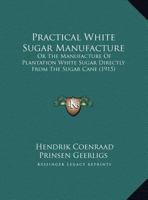 Practical White Sugar Manufacture, or The Manufacture of Plantation White Sugar Directly From the Sugar Cane 114331560X Book Cover
