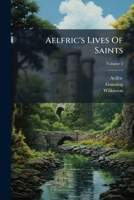 Aelfric's Lives Of Saints: Being A Set Of Sermons On Saints' Days Formerly Observed By The English Church, Volume 2 1246469030 Book Cover