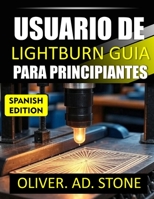 USUARIO DE LIGHTBURN GUIA PARA PRINCIPIANTES: Instrucciones paso a paso para dominar el corte y grabado láser B0FWZNZ919 Book Cover