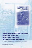 Sacred Sites and the Colonial Encounter: A History of Meaning and Memory in Ghana 025321517X Book Cover