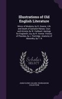 Illustrations of Old English Literature: Mirror of Modesty, by R. Greene. Life and Death of Gamaliel Ratsey. Ceyx and Alcione, by W. Hubbard. Apology ... J. Partridge. Anatomy of Absurdity, by T. N 1020742208 Book Cover