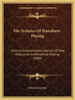 The Technics Of Pianoforte-Playing: Musical Ornamentation, Manual Of Tone Production In Pianoforte-Playing 1166165108 Book Cover