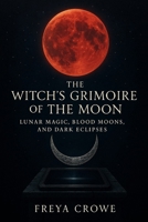 The Witch’s Grimoire of the Moon: Lunar Magic, Blood Moons, and Dark Eclipses B0FMZ1V5XK Book Cover