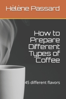 How to Prepare Different Types of Coffee: 45 different flavors B088BH43R6 Book Cover