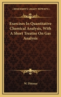 Exercises In Quantitative Chemical Analysis, With A Short Treatise On Gas Analysis 0548477493 Book Cover