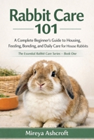 Rabbit Care 101: A Complete Beginner’s Guide to Housing, Feeding, Bonding, and Daily Care for House Rabbits (The Essential Rabbit Care Series) B0GBW6CPR4 Book Cover