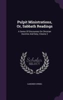 Pulpit Ministrations, Or, Sabbath Readings: A Series of Discourses on Christian Doctrine and Duty, Volume 2 1355656877 Book Cover
