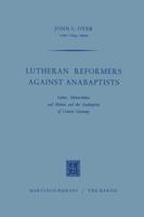 Lutheran Reformers Against Anabaptists: Luther, Melanchthon and Menius and the Anabaptists of Central Germany 9401185352 Book Cover