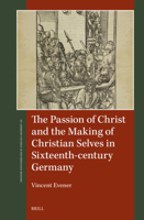 The Passion of Christ and the Making of Christian Selves in Sixteenth-Century Germany (St Andrews Studies in Reformation History) 9004695664 Book Cover