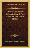 St. Savior's Southwark, Collegiate Church And Cathedral, 1897-1905 1141577046 Book Cover