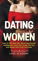 Dating for Women: How to Flirt with Men, Boost your Sexual Intelligence, Learn How to Get the Guy and Seduce Him from the First Date 180112308X Book Cover