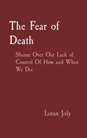 The Fear of Death: Shame Over Our Lack of Control Of How and When We Die 1088008070 Book Cover