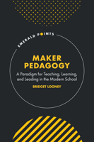 Maker Pedagogy: A Paradigm for Teaching, Learning, and Leading in the Modern School (Emerald Points) 1836082053 Book Cover