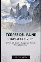 TORRES DEL PAINE HIKING GUIDE 2026: W-Trek & O-Circuit – Patagonia’s Ultimate Hiking Destination (Journey Chronicles 2025) B0G4GPJYLK Book Cover