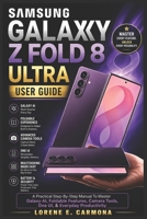 SAMSUNG GALAXY Z FOLD 8 ULTRA USER GUIDE: A Practical Step-By-Step Manual To Master Galaxy AI, Foldable Features, Camera Tools, One UI, & Everyday Productivity B0HD18FJ8F Book Cover