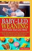 Baby-Led Weaning With Ease And Less Mess: A Step By Step Approach On How To Introduce Solid Foods, Master Portion Sizes, Identify Allergies And Raise Happy And Confident Eaters B08TH7X856 Book Cover