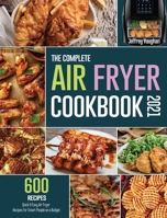 The Complete Air Fryer Cookbook 2021: 600 Quick & Easy Air Fryer Recipes for Smart People on a Budget 1914923405 Book Cover
