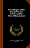 Annual Report Of The Bureau Of Labor Statistics, Of The State Of Connecticut 1275397425 Book Cover