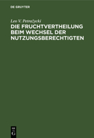 Die Fruchtvertheilung Beim Wechsel Der Nutzungsberechtigten Vom Standpunkt Des Positiven Rechtes Und Der Gesetzgebung 3112690494 Book Cover