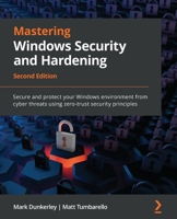 Mastering Windows Security and Hardening: Secure and protect your Windows environment from cyber threats using zero-trust security principles, 2nd Edition 180323654X Book Cover