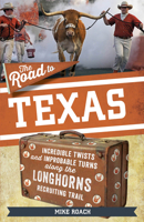 The Road to Texas: Incredible Twists and Improbable Turns Along the Texas Longhorns Recruiting Trail 1637271093 Book Cover