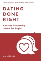 Dating Done Right: Christian Relationship Advice For Singles (Christian Singles In Dating Book Bundles Series) B088GGDP2Y Book Cover