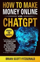 How to Make Money Online with ChatGPT: The Ultimate Guide to Creating Multiple Streams of Passive Income and Increasing Productivity B0FKSFG9MK Book Cover