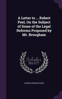 A Letter To Robert Peel, On The Subject Of Some Of The Legal Reforms Proposed By Mr. Brougham 1164535374 Book Cover