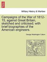 Campaigns of the War of 1812-15, Against Great Britain: Sketched and Criticised; with Brief Biographies of the American Engineers 1298024900 Book Cover