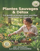 Plantes Sauvages & Détox : Le guide pratique pour purifier son corps en douceur: Toutes les clés pour une cure de détox 100% naturelle et accessible a tous (French Edition) B0GWLV43LP Book Cover