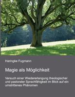 Magie als Möglichkeit: Versuch einer Wiedererlangung theologischer und pastoraler Sprachfähigkeit im Blick auf ein umstrittenes Phänomen 373224668X Book Cover