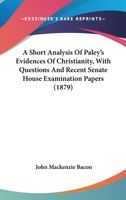 A Short Analysis Of Paley's Evidences Of Christianity, With Questions And Recent Senate House Examination Papers 1436749816 Book Cover