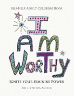 I AM WORTHY - Ignite Your Feminine Power - Self-Help Adult Coloring Book for Awakening, Relaxing, and Stress Relieving 0988776332 Book Cover