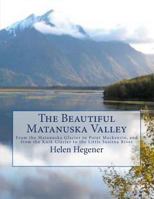 The Beautiful Matanuska Valley: From the Matanuska Glacier to Point MacKenzie, and from the Knik Glacier to the Little Susitna River 0984397752 Book Cover