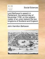 Lord Beilhaven's speech in Parliament, the second day of November 1706. on the subject-matter of an union betwixt the two kingdoms of Scotland and ... is subjoined, Belhaven's vision. A poem. 1171364571 Book Cover