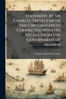 Statement By Charles Trevelyan Of The Circumstances Connected With His Recall From The Government Of Madras (1860) 1141581620 Book Cover