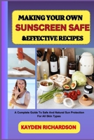 MAKING YOUR OWN SUNSCREEN SAFE &EFFECTIVE RECIPES: A Complete Guide To Safe And Natural Sun Protection For All Skin Types B0F3C981XT Book Cover