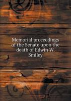 Memorial Proceedings of the Senate Upon the Death of Edwin W. Smiley 135944372X Book Cover