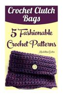 Crochet Clutch Bags: 5 Fashionable Crochet Patterns 1543085857 Book Cover