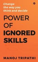 Power of Ignored Skills: Change the way you think and decide 1649518773 Book Cover