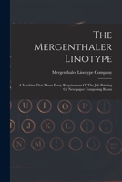 The Mergenthaler Linotype: A Machine That Meets Every Requirement Of The Job Printing Or Newspaper Composing Room 1017831270 Book Cover