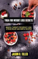 Yoga for Weight Loss Secrets: Mindfulness Therapy for Weight Loss, Stress Relief, and Simple Recipes 1985019159 Book Cover