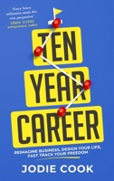 Ten Year Career: Reimagine Business, Design Your Life, Fast Track Your Freedom 1399803212 Book Cover