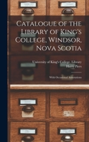 Catalogue of the Library of King's College, Windsor, Nova Scotia [microform]: With Occasional Annotations 1014800609 Book Cover