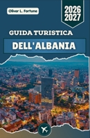 GUIDA TURISTICA DELL'ALBANIA 2026-2027: Scopri i Balcani: antichi castelli, villaggi di montagna, spiagge cristalline, tradizioni culturali ed esperienze locali autentiche (Italian Edition) B0H562X3N5 Book Cover