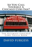 So You Call Yourself A Chicago Cubs Fan? 1490362266 Book Cover